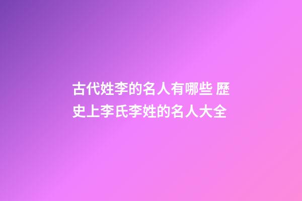 古代姓李的名人有哪些 歷史上李氏李姓的名人大全